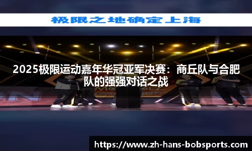 2025极限运动嘉年华冠亚军决赛：商丘队与合肥队的强强对话之战